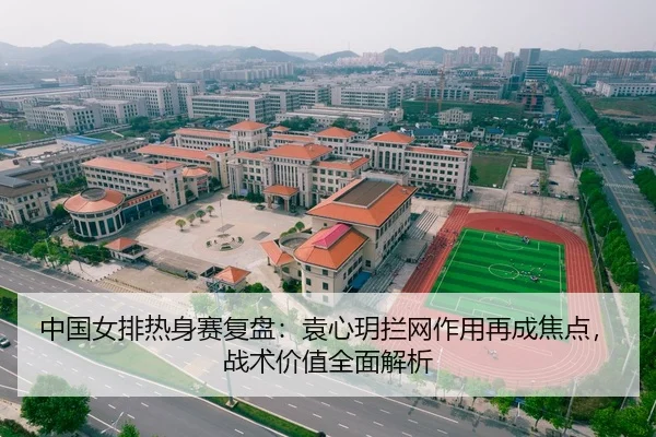 中国女排热身赛复盘:袁心玥拦网作用再成焦点,战术价值全面解析